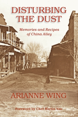 Disturbing the Dust: Memories and Recipes of China Alley By Arianne Wing Cover Image
