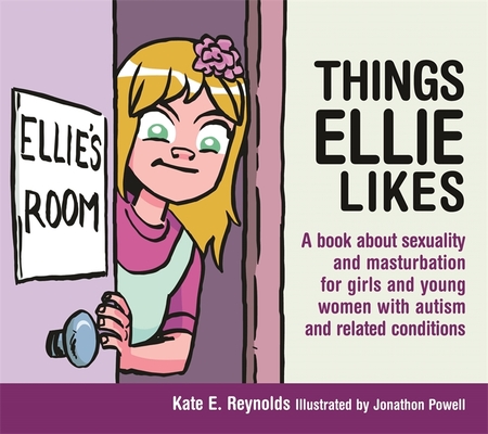 Things Ellie Likes: A Book about Sexuality and Masturbation for Girls and Young Women with Autism and Related Conditions (Sexuality and Safety with Tom and Ellie #5) By Kate E. Reynolds, Jonathon Powell (Illustrator) Cover Image