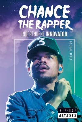 Chance the Rapper: Independent Innovator (Hip-Hop Artists) By Diane Bailey Cover Image