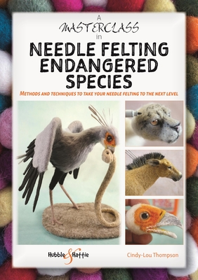 A Masterclass in Needle Felting Endangered Species: Methods and Techniques  to Take Your Needle Felting to the Next Level (Paperback)