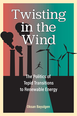 Twisting in the Wind: The Politics of Tepid Transitions to Renewable Energy By Oksan Bayulgen Cover Image