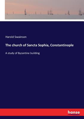 The church of Sancta Sophia, Constantinople: A study of Byzantine building Cover Image