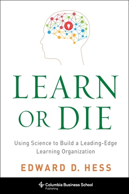 Learn or Die: Using Science to Build a Leading-Edge Learning Organization (Columbia Business School Publishing) By Edward Hess Cover Image