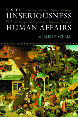 On Unseriousness Of Human Affairs: Teaching Writing Playing Believing By James V. Schall Cover Image