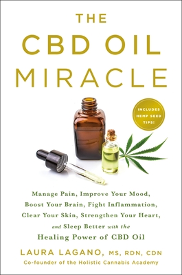 The CBD Oil Miracle: Manage Pain, Improve Your Mood, Boost Your Brain, Fight Inflammation, Clear Your Skin, Strengthen Your Heart, and Sleep Better with the Healing Power of CBD Oil By Laura Lagano Cover Image