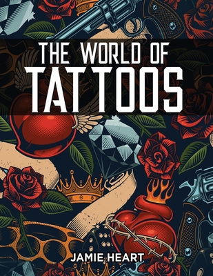 The World of Tattoos for Beginners: Everything You Need to Know Before You Get One and How to Get Rid Of An Unwanted or Blotched Tattoo Cover Image