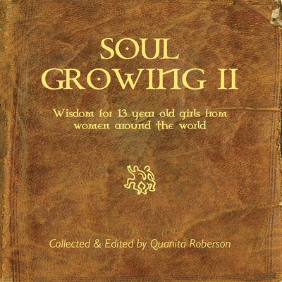 Soul Growing: Wisdom for 13 year old girls from Women around the world Cover Image