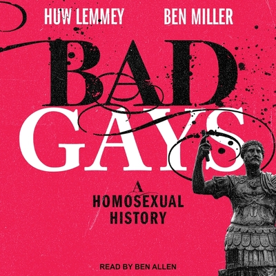 Bad Gays: A Homosexual History By Huw Lemmey, Ben Miller, Ben Allen (Read by) Cover Image