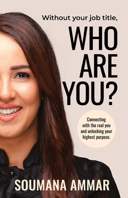 Without Your Job Title, Who Are You?: Connecting with the real you and unlocking your highest purpose By Soumana Ammar Cover Image