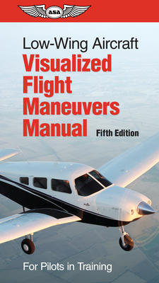 Low-Wing Aircraft Visualized Flight Maneuvers Manual: For Pilots in Training By ASA Test Prep Board Cover Image