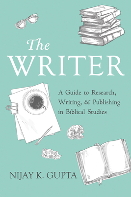 The Writer: A Guide to Research, Writing, and Publishing in Biblical Studies By Nijay K. Gupta Cover Image