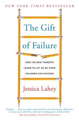 The Gift of Failure: How the Best Parents Learn to Let Go So Their Children Can Succeed By Jessica Lahey Cover Image