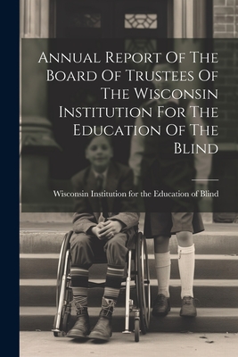 Annual Report Of The Board Of Trustees Of The Wisconsin Institution For The Education Of The Blind Cover Image