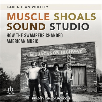 Muscle Shoals Sound Studio: How the Swampers Changed American Music By Carla Jean Whitley, Amanda Ronconi (Read by) Cover Image