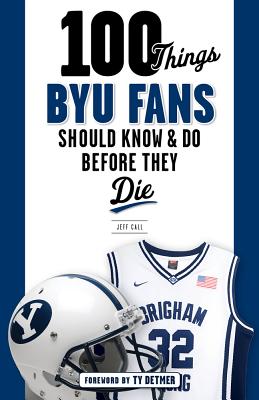 100 Things BYU Fans Should Know & Do Before They Die (100 Things...Fans Should Know) By Jeff Call, Ty Detmer (Foreword by) Cover Image