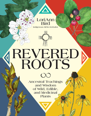 Revered Roots: Ancestral Teachings and Wisdom of Wild, Edible, and Medicinal Plants By LoriAnn Bird Cover Image