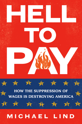 Hell to Pay: How the Suppression of Wages Is Destroying America By Michael Lind Cover Image