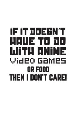 If It Doesn't Have To Do With Anime: If It Doesn't Have To Do With Anime, Video Games or Food Then I Don't Care Notebook - Funny Doodle Diary Book Gif Cover Image