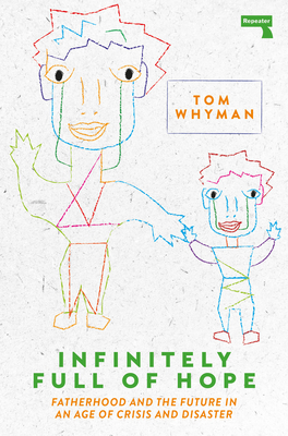 Infinitely Full of Hope: Fatherhood and the Future in an Age of Crisis and Disaster By Tom Whyman Cover Image