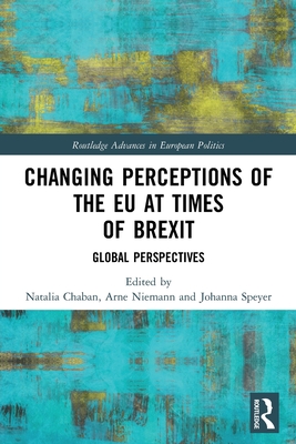 Changing Perceptions of the EU at Times of Brexit: Global Perspectives (Routledge Advances in European Politics) By Natalia Chaban (Editor), Arne Niemann (Editor), Johanna Speyer (Editor) Cover Image