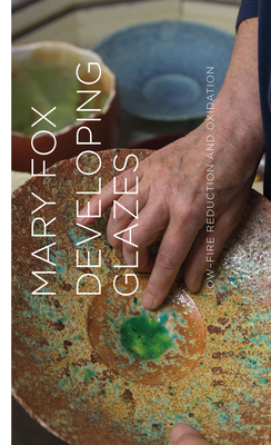 Developing Glazes: Low-Firing Reduction and Oxidation By Mary Fox Cover Image