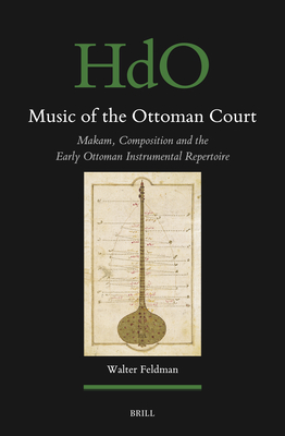 Music of the Ottoman Court: Makam, Composition and the Early Ottoman Instrumental Repertoire (Handbook of Oriental Studies: Section 1; The Near and Middle East #177) Cover Image