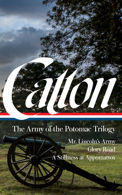 Bruce Catton: The Army of the Potomac Trilogy (LOA #359): Mr. Lincoln's Army / Glory Road / A Stillness at Appomattox By Bruce Catton, Gary Gallagher (Editor) Cover Image