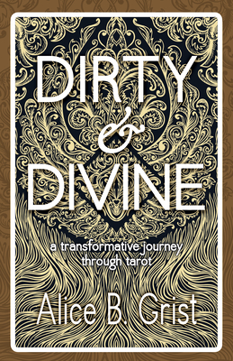 Dirty & Divine: A transformative journey through tarot By Alice B. Grist Cover Image