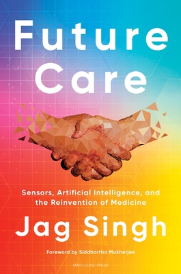 Future Care: Sensors, Artificial Intelligence, and the Reinvention of Medicine By Jag Singh Cover Image