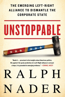 Unstoppable: The Emerging Left-Right Alliance to Dismantle the Corporate State By Ralph Nader Cover Image