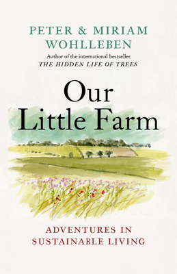 Our Little Farm: Adventures in Sustainable Living By Peter Wohlleben, Miriam Wohlleben, Jane Billinghurst (Translator) Cover Image