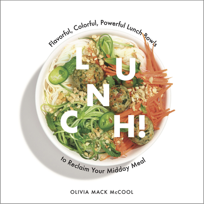 Lunch!: Flavorful, Colorful, Powerful Lunch Bowls to Reclaim Your Midday Meal By Olivia Mack McCool Cover Image