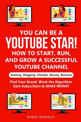 YOU can be a YouTube Star! How to Start, Run, and Grow a Successful YouTube Channel Gaming, Vlogging, Lifestyle, Beauty, Business: Find Your Brand, Wo By Robin Berkeley Cover Image