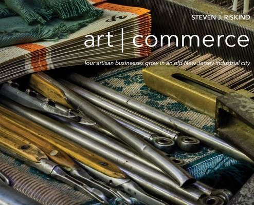 art commerce: four artisan businesses grow in an old New Jersey industrial city By Steven J. Riskind (Photographer), Steven J. Riskind, Philip Scranton (Introduction by) Cover Image
