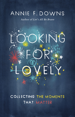 Looking for Lovely: Collecting the Moments that Matter By Annie F. Downs Cover Image