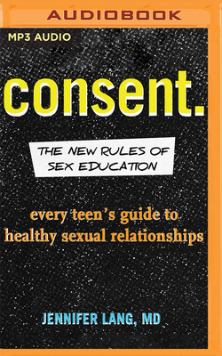 Consent.: The New Rules of Sex Education: Every Teen's Guide to Healthy Sexual Relationships By Jennifer Lang, Caroline Slaughter (Read by) Cover Image