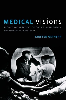 Medical Visions: Producing the Patient Through Film, Television, and Imaging Technologies By Kirsten Ostherr Cover Image