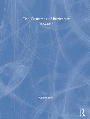 The Costumes of Burlesque: 1866-2018 By Coleen Scott Cover Image
