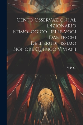 Cento Osservazioni Al Dizionario Etimologico Delle Voci Danteschi  Dell'eruditissimo Signore Quirico Viviani (Paperback)