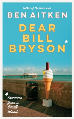 Dear Bill Bryson: Footnotes from a Small Island By Ben Aitken Cover Image