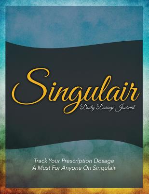 Singulair Daily Dosage Journal: Track Your Prescription Dosage: A Must for Anyone on Singulair Cover Image