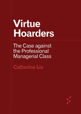Virtue Hoarders: The Case against the Professional Managerial Class (Forerunners: Ideas First) By Catherine Liu Cover Image