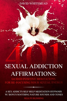 401 Sexual Addiction Affirmations: A Sex Addicts Self Help Meditation Hypnosis Cover Image
