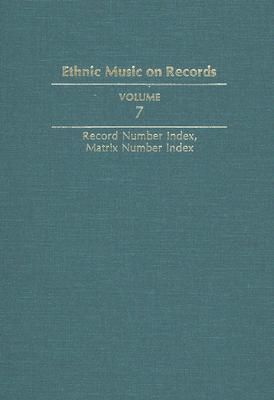 Ethnic Music on Records: A Discography of Ethnic Recordings Produced in the United States, 1893-1942. Vol. 7: Record Number Index, Matrix Number Index (Music in American Life #7) Cover Image