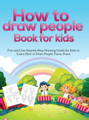 How To Draw People Book For Kids: A Fun and Cute Step-by-Step Drawing Guide for Kids to Learn How to Draw People, Faces, Poses Cover Image