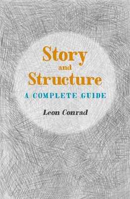 Story and Structure: A Complete Guide By Leon Conrad Cover Image