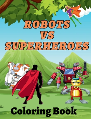 Robots Vs Superheroes Coloring Book: An Action Adventure Coloring Book Cover Image