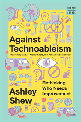 Against Technoableism: Rethinking Who Needs Improvement By Ashley Shew Cover Image