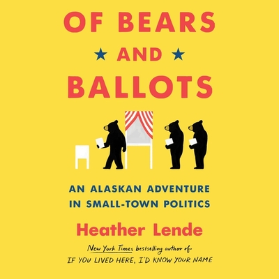 Of Bears and Ballots Lib/E: An Alaskan Adventure in Small-Town Politics By Karen White (Read by), Heather Lende Cover Image