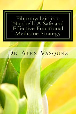 Fibromyalgia in a Nutshell: A Safe and Effective Functional Medicine Strategy By Alex Vasquez Cover Image